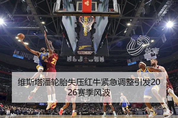 维斯塔潘轮胎失压红牛紧急调整引发2026赛季风波